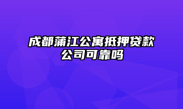 成都蒲江公寓抵押贷款公司可靠吗