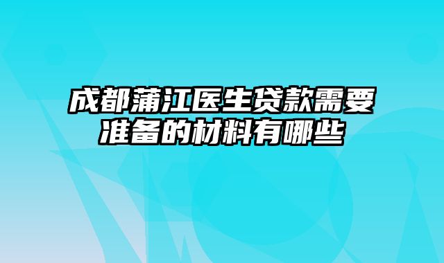 成都蒲江医生贷款需要准备的材料有哪些