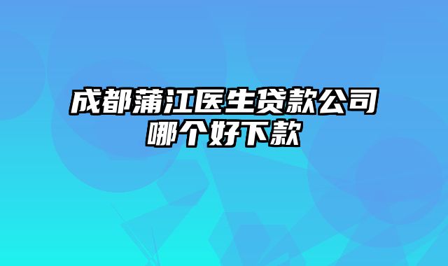 成都蒲江医生贷款公司哪个好下款