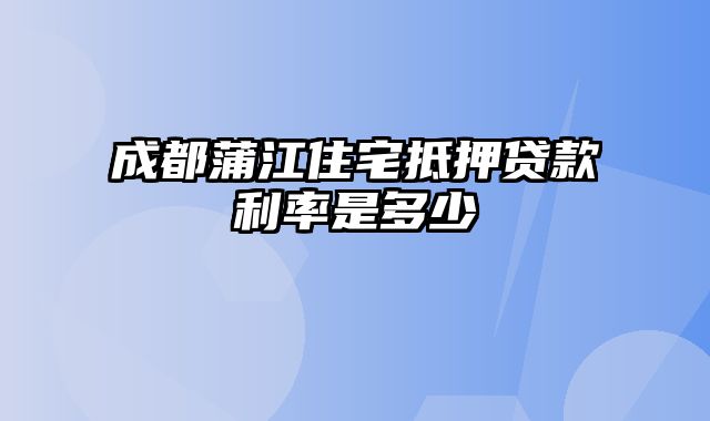 成都蒲江住宅抵押贷款利率是多少