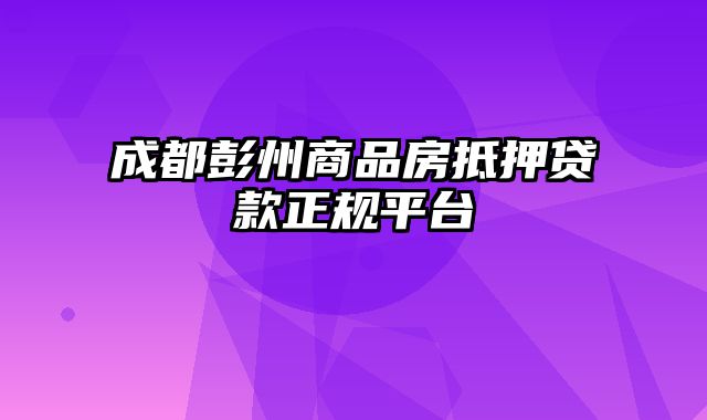 成都彭州商品房抵押贷款正规平台