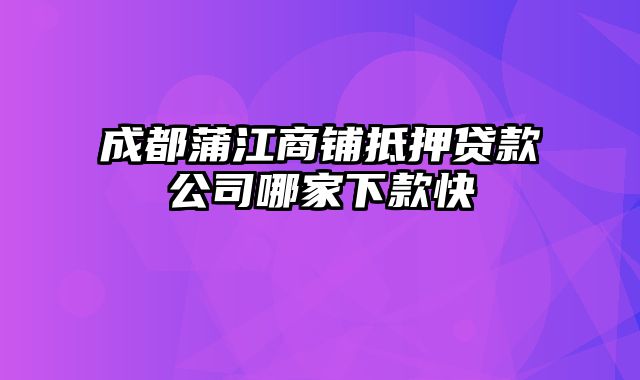 成都蒲江商铺抵押贷款公司哪家下款快