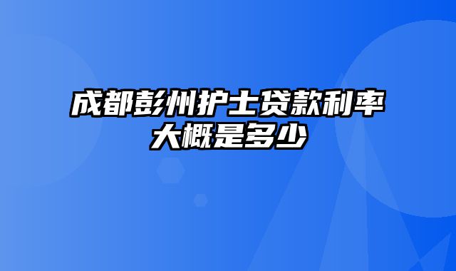 成都彭州护士贷款利率大概是多少