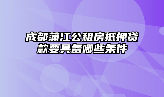 成都蒲江公租房抵押贷款要具备哪些条件