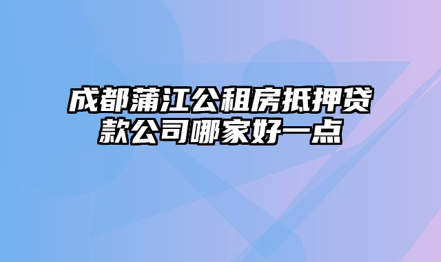 成都蒲江公租房抵押贷款公司哪家好一点