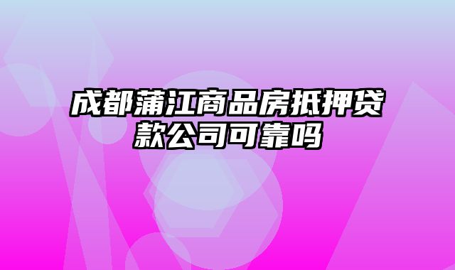 成都蒲江商品房抵押贷款公司可靠吗