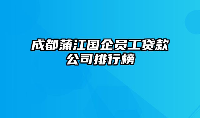 成都蒲江国企员工贷款公司排行榜