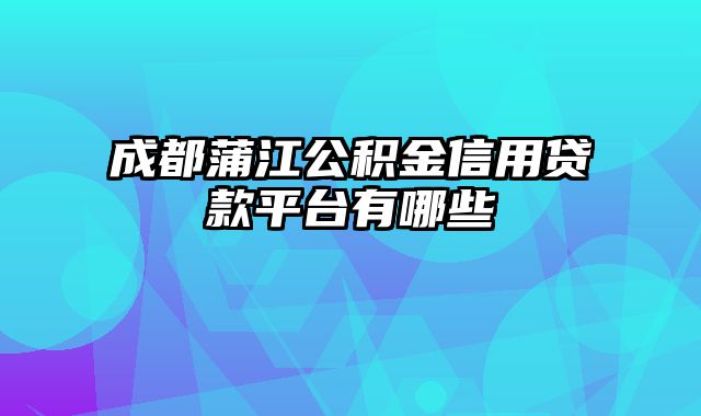 成都蒲江公积金信用贷款平台有哪些