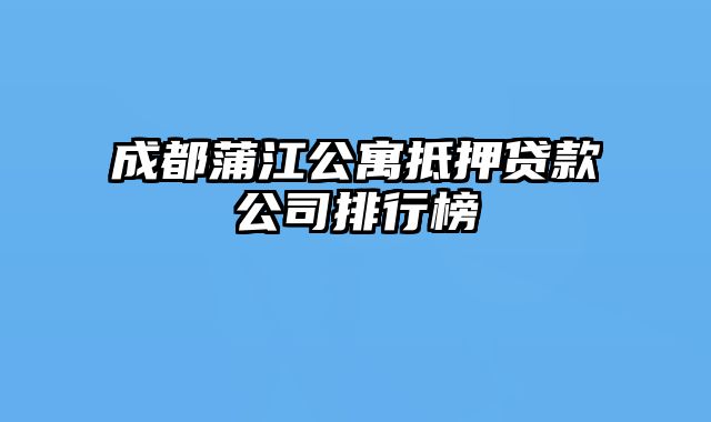 成都蒲江公寓抵押贷款公司排行榜