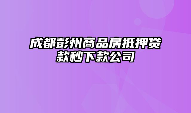 成都彭州商品房抵押贷款秒下款公司