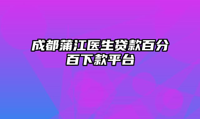 成都蒲江医生贷款百分百下款平台