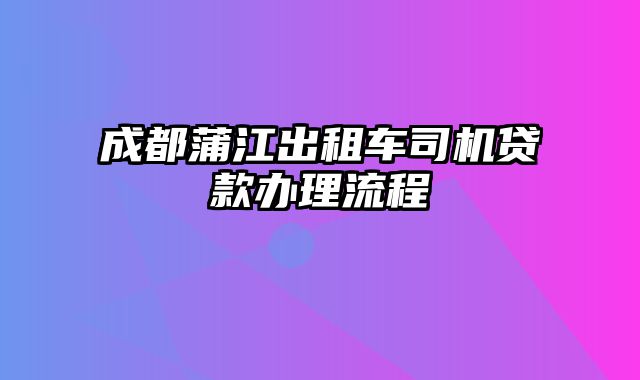 成都蒲江出租车司机贷款办理流程