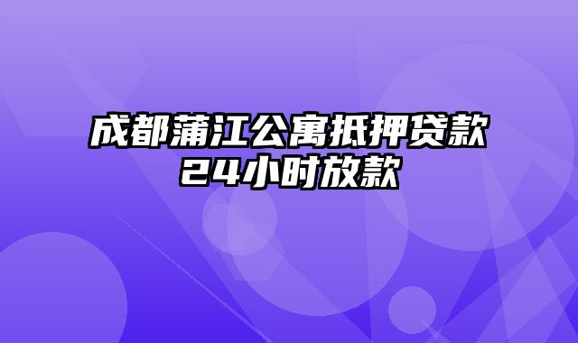 成都蒲江公寓抵押贷款24小时放款