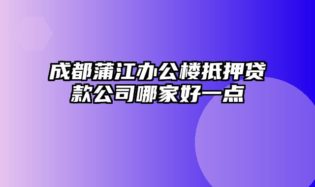 成都蒲江办公楼抵押贷款公司哪家好一点