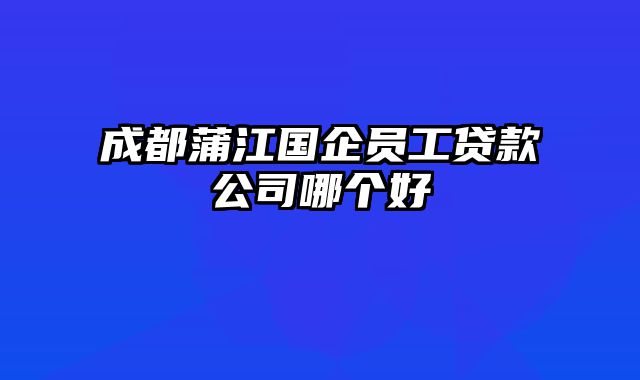 成都蒲江国企员工贷款公司哪个好