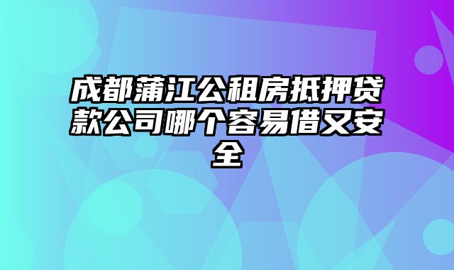 成都蒲江公租房抵押贷款公司哪个容易借又安全