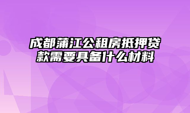 成都蒲江公租房抵押贷款需要具备什么材料