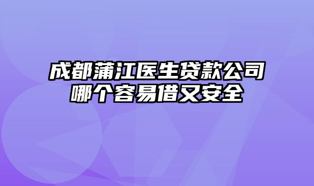 成都蒲江医生贷款公司哪个容易借又安全