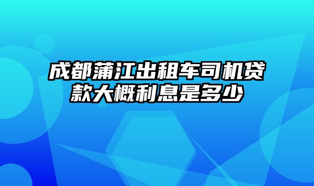 成都蒲江出租车司机贷款大概利息是多少