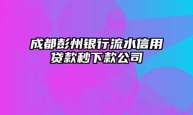 成都彭州银行流水信用贷款秒下款公司