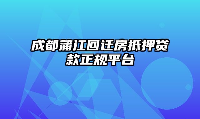 成都蒲江回迁房抵押贷款正规平台