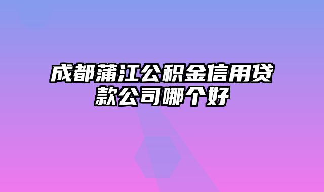 成都蒲江公积金信用贷款公司哪个好