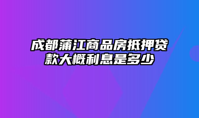 成都蒲江商品房抵押贷款大概利息是多少