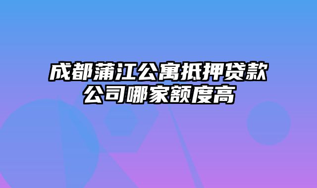 成都蒲江公寓抵押贷款公司哪家额度高