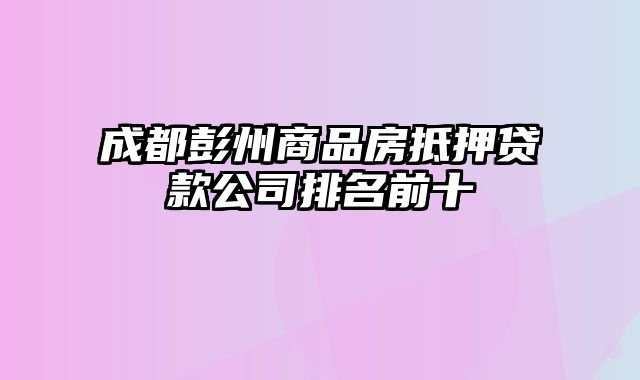 成都彭州商品房抵押贷款公司排名前十