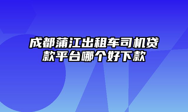 成都蒲江出租车司机贷款平台哪个好下款