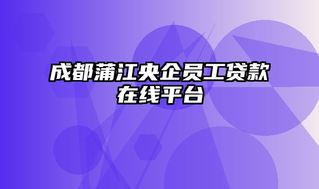 成都蒲江央企员工贷款在线平台