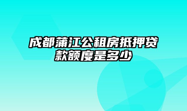 成都蒲江公租房抵押贷款额度是多少