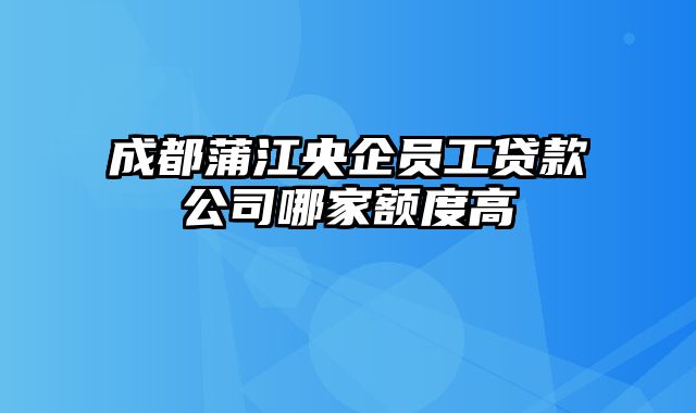 成都蒲江央企员工贷款公司哪家额度高