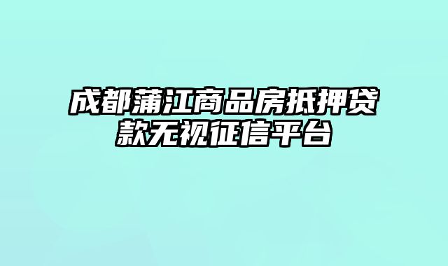 成都蒲江商品房抵押贷款无视征信平台