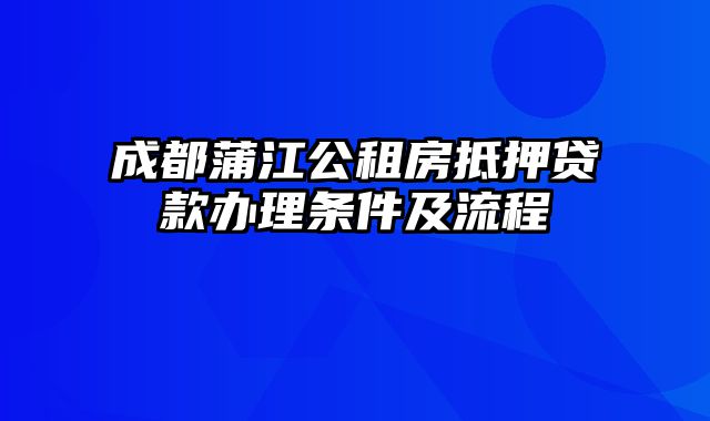 成都蒲江公租房抵押贷款办理条件及流程