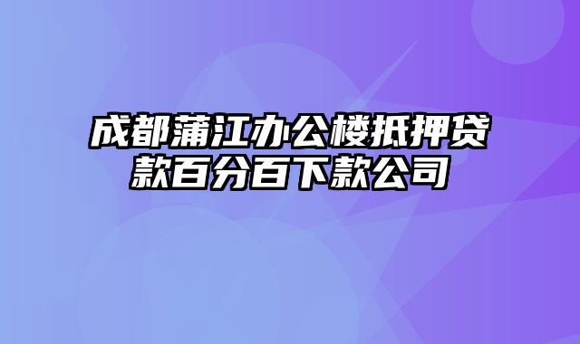 成都蒲江办公楼抵押贷款百分百下款公司