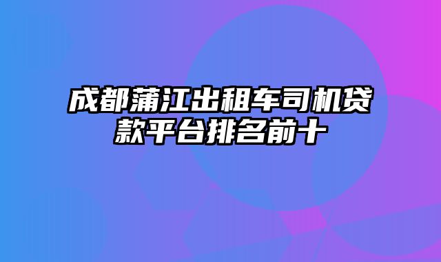 成都蒲江出租车司机贷款平台排名前十