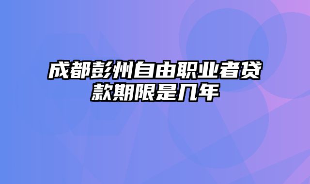 成都彭州自由职业者贷款期限是几年