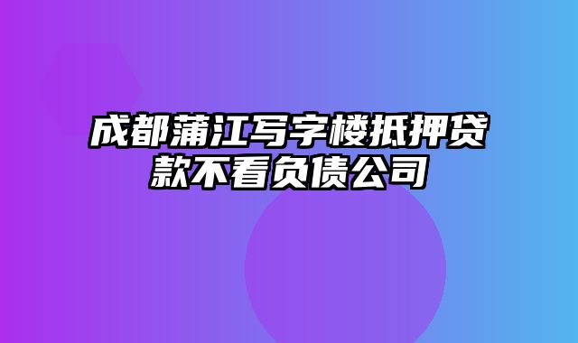 成都蒲江写字楼抵押贷款不看负债公司