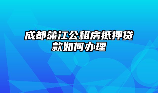 成都蒲江公租房抵押贷款如何办理