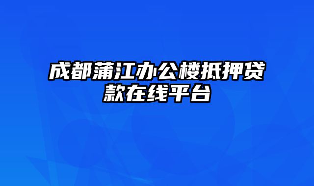 成都蒲江办公楼抵押贷款在线平台