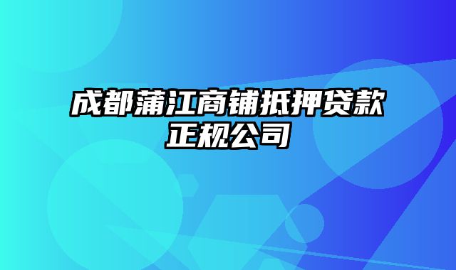 成都蒲江商铺抵押贷款正规公司