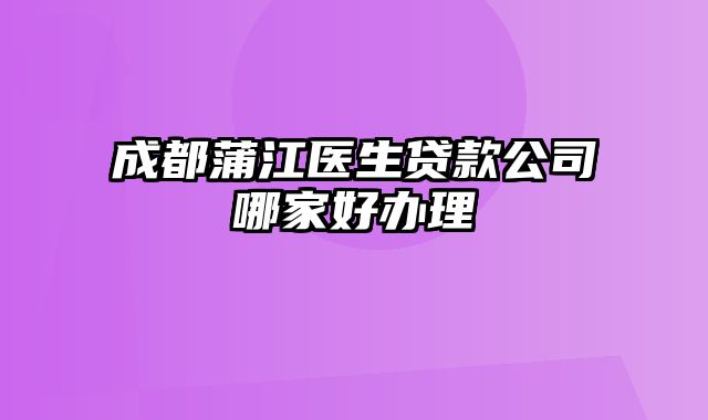 成都蒲江医生贷款公司哪家好办理