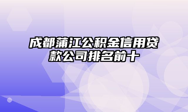 成都蒲江公积金信用贷款公司排名前十