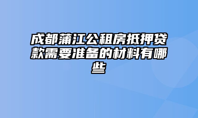 成都蒲江公租房抵押贷款需要准备的材料有哪些