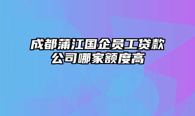 成都蒲江国企员工贷款公司哪家额度高