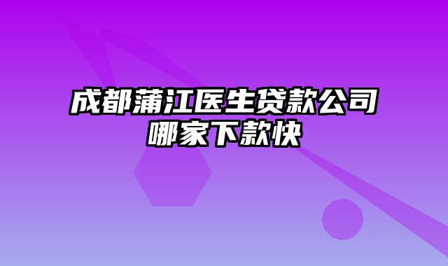 成都蒲江医生贷款公司哪家下款快