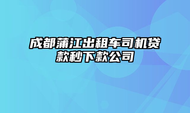 成都蒲江出租车司机贷款秒下款公司