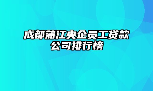 成都蒲江央企员工贷款公司排行榜