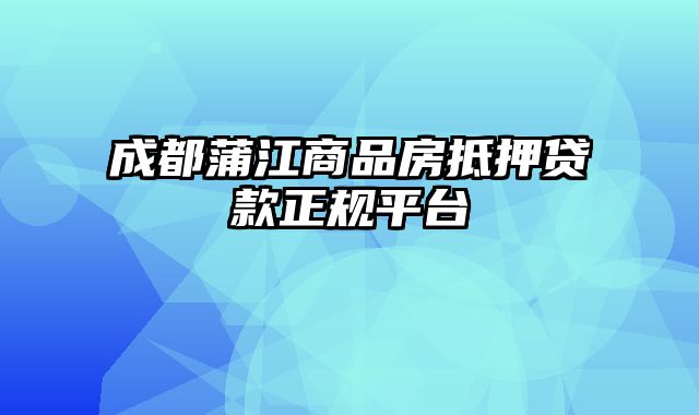 成都蒲江商品房抵押贷款正规平台